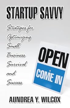 startup savvy: strategies for optimizing small business survival and success - aundrea y. wilcox