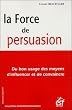 La Force de Persuasion : Du bon usage des moyens d'influencer et de convaincre