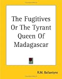 The Fugitives Or The Tyrant Queen Of Madagascar