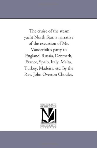 The cruise of the steam yacht North Star; a narrative of the excursion of Mr. Vanderbilt's party to England, Russia, Denmark, France, Spain, Italy, Malta, ... etc. By the Rev. John Overton Choules.