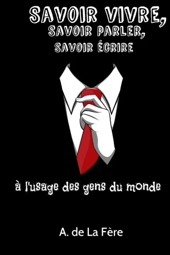 Savoir vivre, savoir parler, savoir écrire: A l'usage des gens du monde (French Edition)