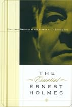 The Essential Ernest Holmes: Collected Writings by the Author of the Science of Mind