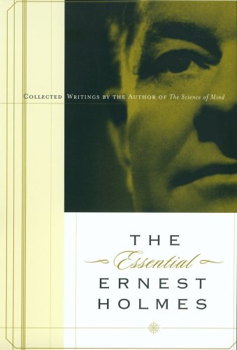 The Essential Ernest Holmes: Collected Writings by the Author of the Science of Mind