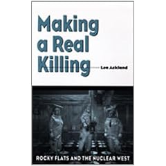 Making a Real Killing: Rocky Flats and the Nuclear West by Len Ackland