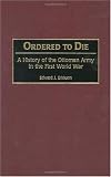 Ordered to Die: A History of the Ottoman Army in the First World War (Contributions in Military Studies)