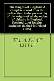The Knights of England. A complete record from the earliest time to the present day of the knights of all the orders of chivalry in England, Scotland, ... knights bachelors dubbed in Ireland (1906)