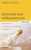 Die Freude wird vollkommen sein: Die Botschaft des Paulus an die Christen in Philippi - Anselm Gr&uuml;n