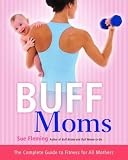Buff Moms: The Complete Guide to Fitness for All Mothers
