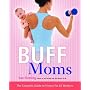 Buff Moms: The Complete Guide to Fitness for All Mothers