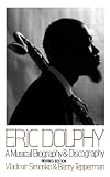 Eric Dolphy: A Musical Biography And Discography