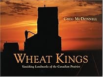 Wheat Kings: Vanishing Landmarks of the Canadian Prairies Wheat Kings: Vanishing Landmarks of the Canadian Prairies
