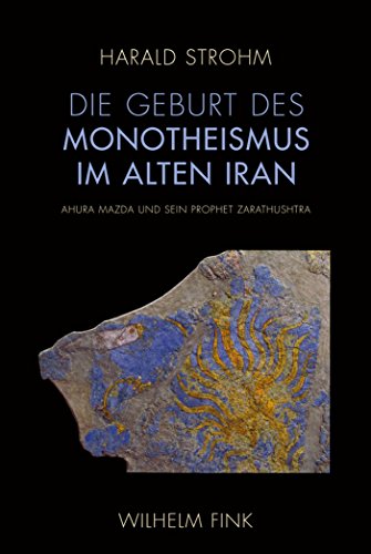 Die Geburt des Monotheismus im alten Iran: Ahura Mazda und sein Prophet Zarathushtra (German Edition)