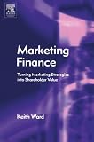 Marketing finance : turning marketing strategies into shareholder value