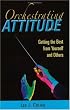 Orchestrating Attitude: Getting the Best from Yourself and Others