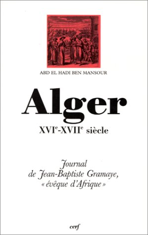 Alger, XVIe-XVIIe siecle: Journal de Jean-Baptiste Gramaye, eveque d'Afrique (Histoire) (French Edition)