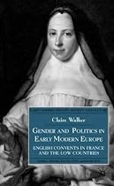 Gender and Politics in Early Modern Europe: English Convents in France and the Low Countries (Early Modern History: Society and Culture)