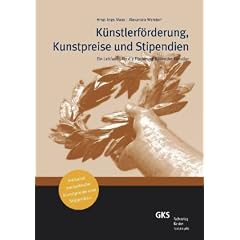 K�nstlerf�rderung, Kunstpreise und Stipendien: Ein Leitfaden f�r die F�rderung Bildender K�nstler: Ein Leitfaden f�r die F�rderung Bildender K�nstler inklusive europ�ische Kunstpreise und Stipendien