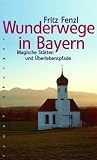 Wunderwege in Bayern: Magische St�tten und �berlebenspfade - Fritz Fenzl
