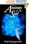 Anatomy of the Soul: Exploring the Science, Philosophy, and Spirituality of Human Existence
