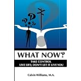 What Now: Take Control: Live Life; Don't Let it Live You