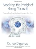 Breaking The Habit of Being Yourself: How to Lose Your Mind and Create a New One