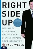 Right Side Up: The Fall of Paul Martin and the Rise of Stephen Harper's New Conservatism