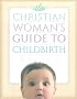 The Christian Woman's Guide to Childbirth