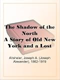 The Shadow of the North A Story of Old New York and a Lost Campaign