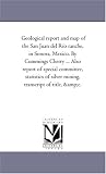 Geological report and map of the San Juan del Rio ranche, in Sonora, Mexico. By Cummings Cherry ... Also report of special committee, statistics of silver mining, transcript of title, &c.