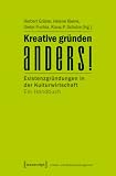 Kreative gr&uuml;nden anders!: Existenzgr&uuml;ndungen in der Kulturwirtschaft - Ein Handbuch - 