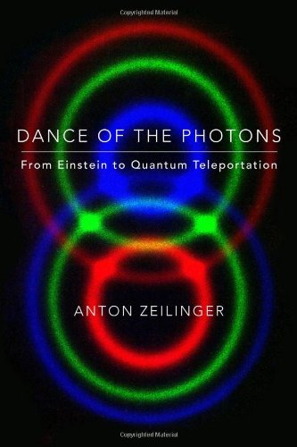 Dance of the Photons: From Einstein to Quantum Teleportation, by Anton Zeilinger Dance of the Photons: From Einstein to Quantum Teleportation, by Anton Zeilinger