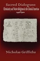 Sacred Dialogues: Christianity and Native Religions in the Colonial Americas 1492-1700