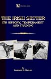 The Irish Setter - Its History, Temperament And Training (A Vintage Dog Books Breed Classic)