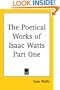 The Poetical Works of Isaac Watts Part One