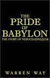 The Pride of Babylon: The Story of Nebuchadnezzar