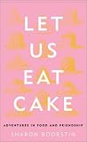 Let Us Eat Cake: Adventures in Food and Friendship