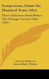 Symposium, Dante Six Hundred Years After: Three Addresses Read Before The Chicago Literary Club (1921)