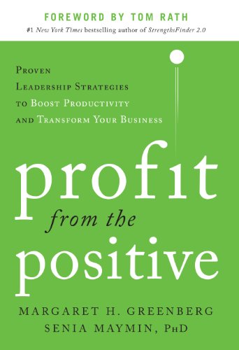 Profit from the Positive: Proven Leadership Strategies to Boost Productivity and Transform Your Business, with a foreword by Tom Rath: Proven Leadership ... Productivity and Transform Your Business