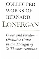 Grace and Freedom: Operative Grace in the Thought of St.Thomas Aquinas (Collected Works of Bernard Lonergan)