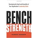 Bench Strength: Developing the Depth And Versatility of Your Organization's Leadership Talent book cover