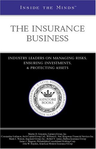 Inside the Minds: The Insurance Business--Industry Leaders on Managing Risks, Ensuring Investments, and Protecting Assets