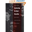 Constructing the Black Masculine: Identity and Ideality in African American Mens Literature and Culture, 17751995 (A John Hope Franklin Center Book)