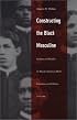 Constructing the Black Masculine: Identity and Ideality in African American Mens Literature and Culture, 17751995 (A John Hope Franklin Center Book)