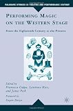 Performing Magic on the Western Stage: From the Eighteenth Century to the Present (Palgrave Studies in Theatre and Performance History)