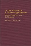 In the Matter of J. Robert Oppenheimer: Politics, Rhetoric, and Self-Defense