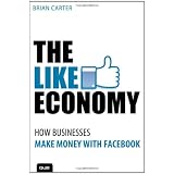 The Like Economy: How Businesses Make Money With Facebook ~ Brian Carter