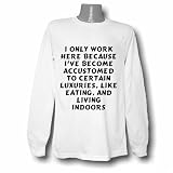 I only work here because I've become accustomed to certain luxuries, like eating, and living indoors Long Sleeve T-shirt Large White