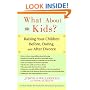 What About the Kids?: Raising Your Children Before, During, and After Divorce