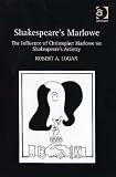 Shakespeare's Marlowe : The Influence Of Christopher Marlowe On Shakespeare's Artistry