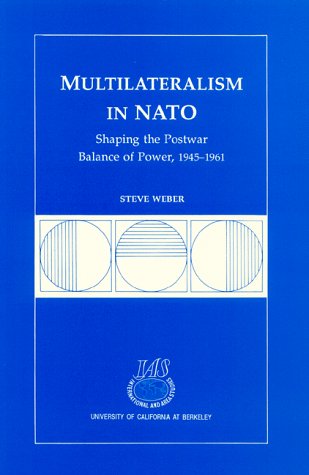 Multilateralism in NATO: Shaping the Postwar Balance of Power, 1945-1961 (Research Series (University of California, Berkeley International and Area Studies))